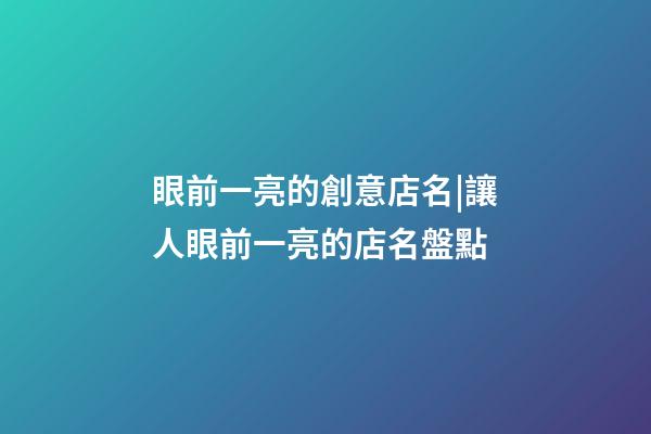 眼前一亮的創意店名|讓人眼前一亮的店名盤點-第1張-店鋪起名-玄機派
